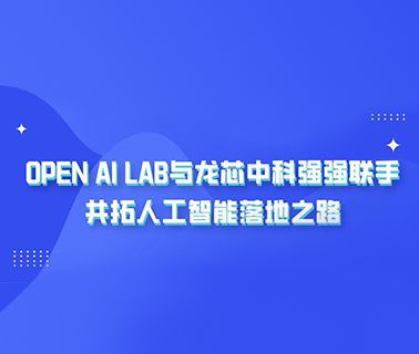 OPEN AI LAB与龙芯中科强强联手，共拓人工智能落地之路